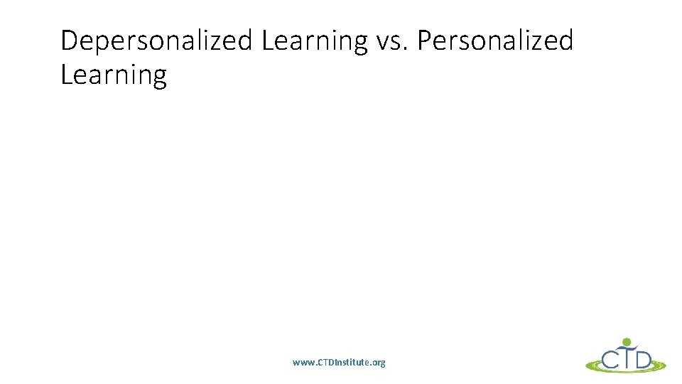 Depersonalized Learning vs. Personalized Learning www. CTDInstitute. org 