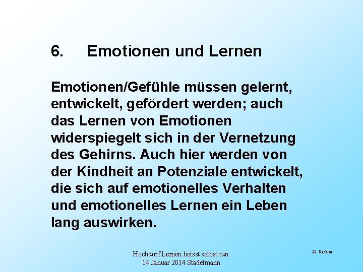6. Emotionen und Lernen Emotionen/Gefühle müssen gelernt, entwickelt, gefördert werden; auch das Lernen von