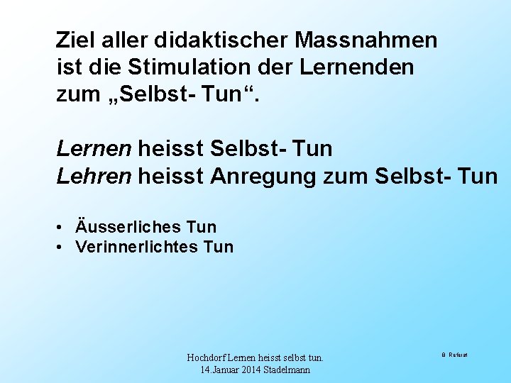 Ziel aller didaktischer Massnahmen ist die Stimulation der Lernenden zum „Selbst- Tun“. Lernen heisst