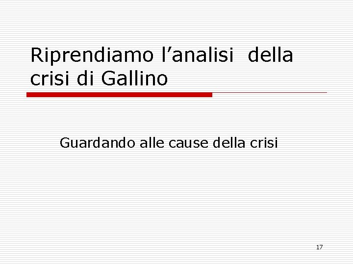 Riprendiamo l’analisi della crisi di Gallino Guardando alle cause della crisi 17 