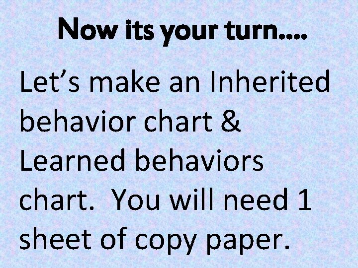 Now its your turn…. Let’s make an Inherited behavior chart & Learned behaviors chart.