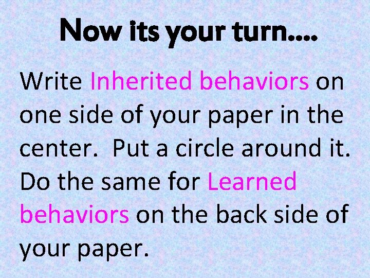 Now its your turn…. Write Inherited behaviors on one side of your paper in