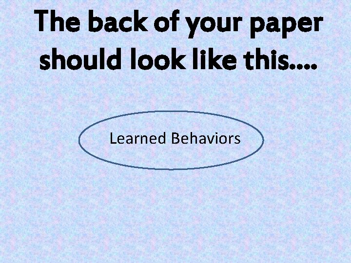 The back of your paper should look like this…. Learned Behaviors 