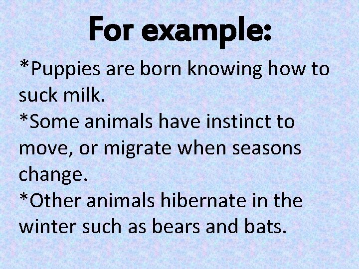 For example: *Puppies are born knowing how to suck milk. *Some animals have instinct