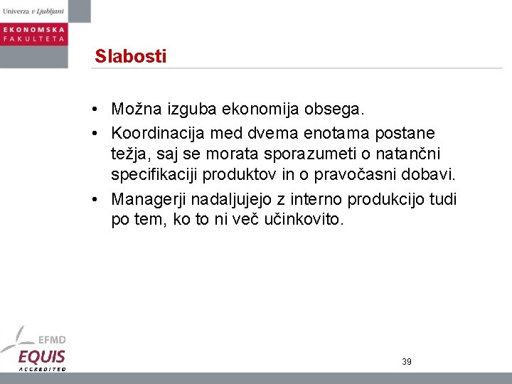 Slabosti • Možna izguba ekonomija obsega. • Koordinacija med dvema enotama postane težja, saj