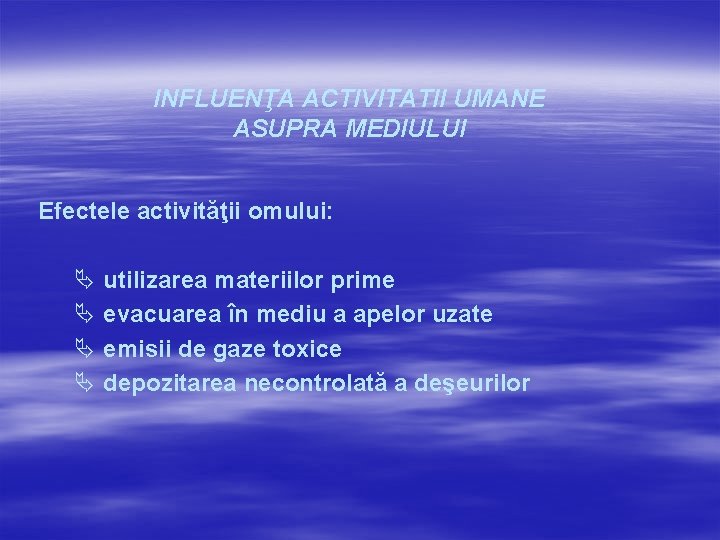 INFLUENŢA ACTIVITATII UMANE ASUPRA MEDIULUI Efectele activităţii omului: Ä utilizarea materiilor prime Ä evacuarea