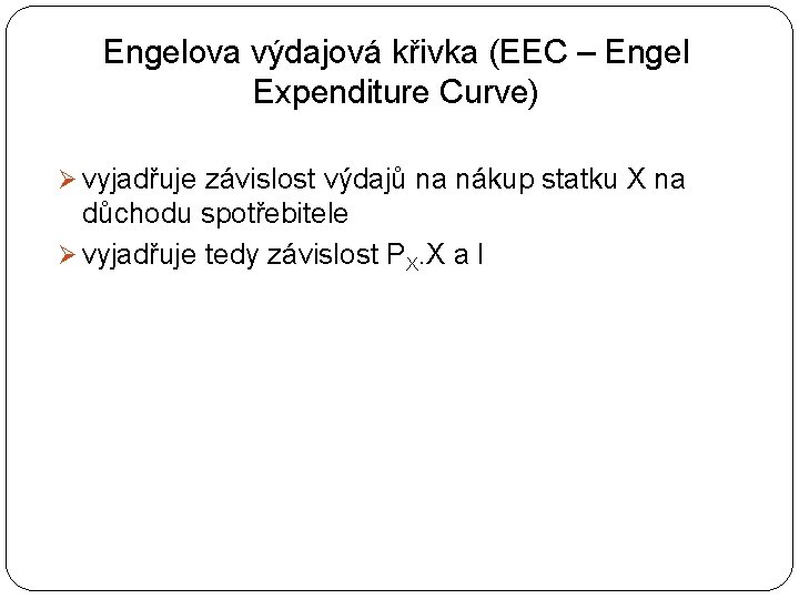 Engelova výdajová křivka (EEC – Engel Expenditure Curve) Ø vyjadřuje závislost výdajů na nákup