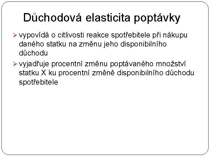 Důchodová elasticita poptávky Ø vypovídá o citlivosti reakce spotřebitele při nákupu daného statku na