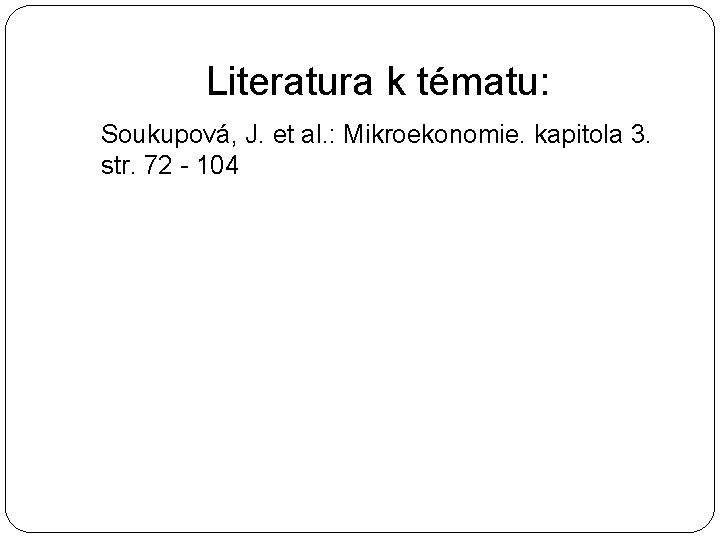 Literatura k tématu: Soukupová, J. et al. : Mikroekonomie. kapitola 3. str. 72 -