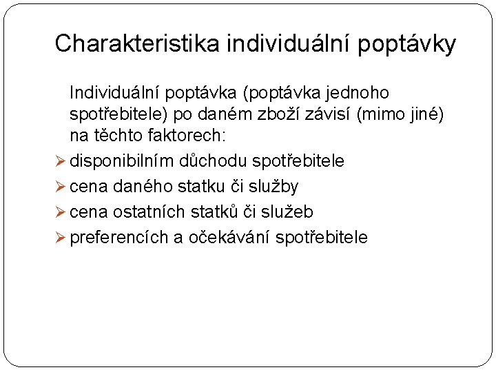 Charakteristika individuální poptávky Individuální poptávka (poptávka jednoho spotřebitele) po daném zboží závisí (mimo jiné)