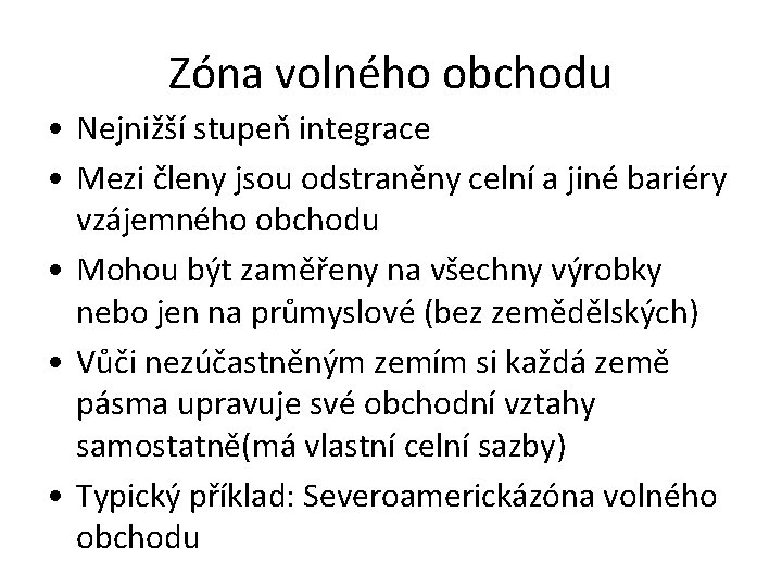 Zóna volného obchodu • Nejnižší stupeň integrace • Mezi členy jsou odstraněny celní a