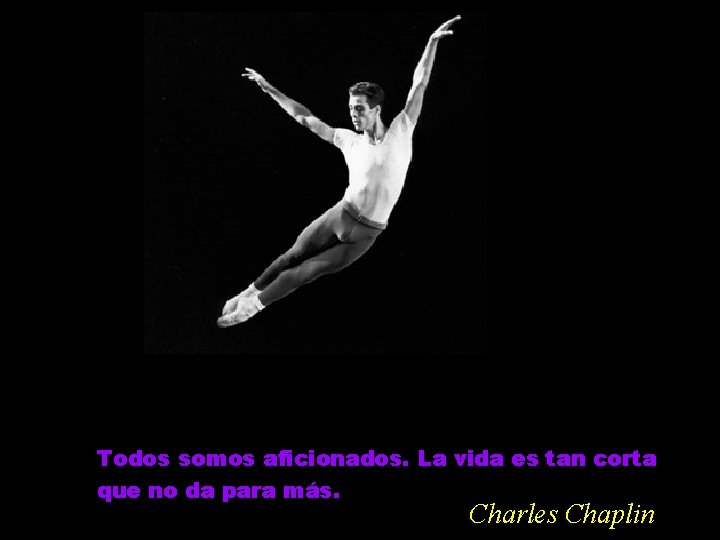 Todos somos aficionados. La vida es tan corta que no da para más. Charles