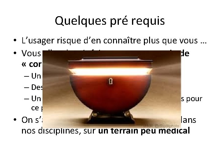 Quelques pré requis • L’usager risque d’en connaître plus que vous … • Vous