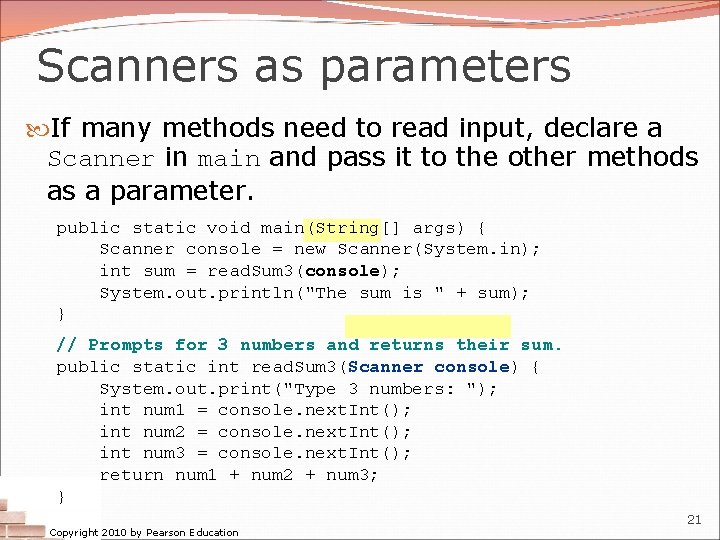 Scanners as parameters If many methods need to read input, declare a Scanner in