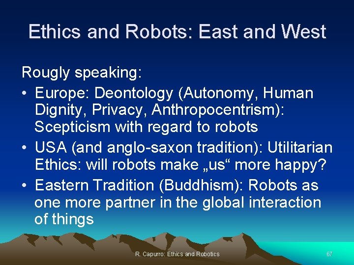 Ethics and Robots: East and West Rougly speaking: • Europe: Deontology (Autonomy, Human Dignity,