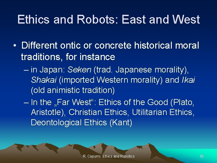 Ethics and Robots: East and West • Different ontic or concrete historical moral traditions,