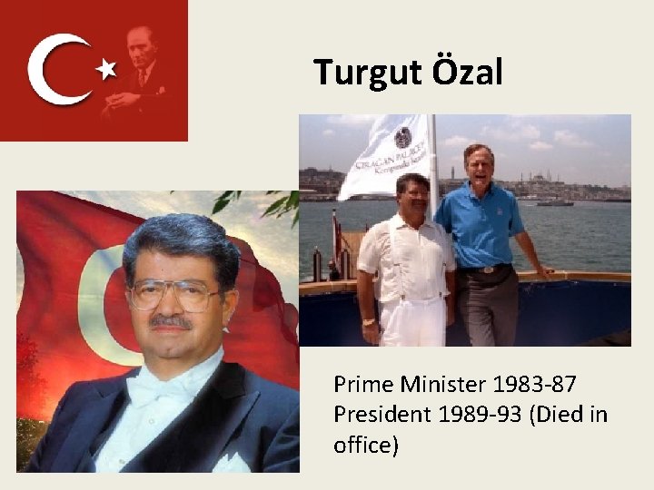 Turgut Özal Prime Minister 1983 -87 President 1989 -93 (Died in office) 