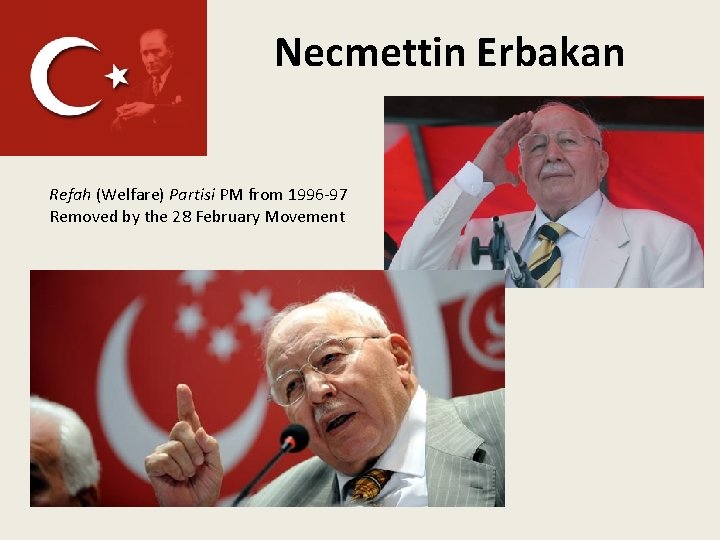 Necmettin Erbakan Refah (Welfare) Partisi PM from 1996 -97 Removed by the 28 February