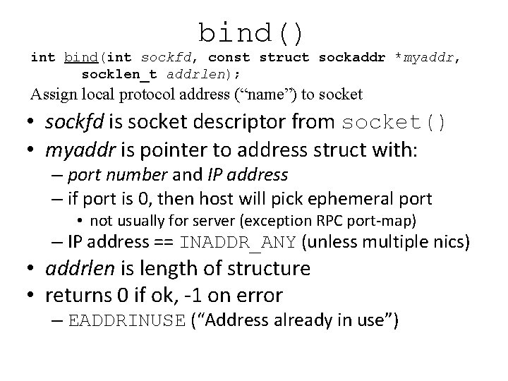 bind() int bind(int sockfd, const struct sockaddr *myaddr, socklen_t addrlen); Assign local protocol address