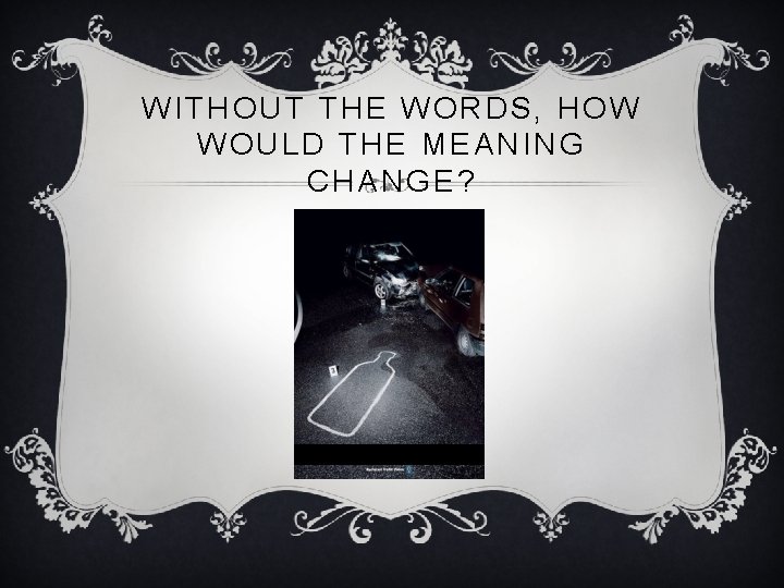 WITHOUT THE WORDS, HOW WOULD THE MEANING CHANGE? 