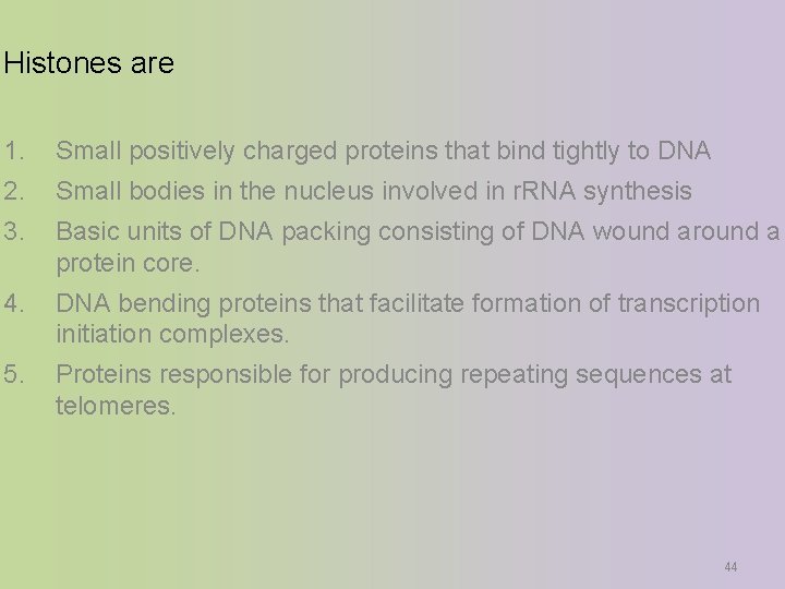 Histones are 1. Small positively charged proteins that bind tightly to DNA 2. Small