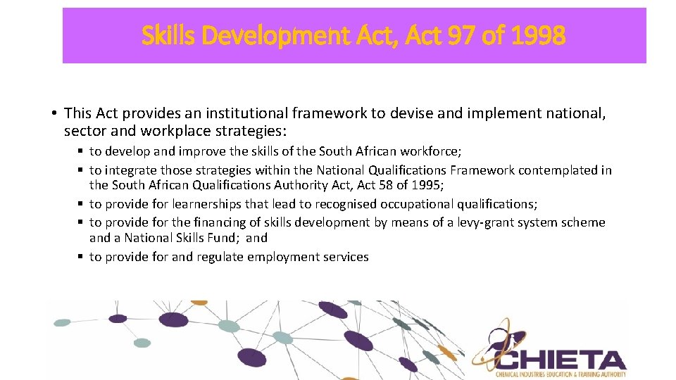 Skills Development Act, Act 97 of 1998 • This Act provides an institutional framework