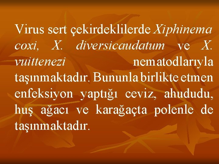 Virus sert çekirdeklilerde Xiphinema coxi, X. diversicaudatum ve X. vuittenezi nematodlarıyla taşınmaktadır. Bununla birlikte