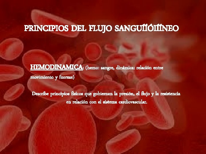 PRINCIPIOS DEL FLUJO SANGUÍÍÓIÍÍNEO HEMODINAMICA: (hemo: sangre, dinámica: relación entre movimiento y fuerzas) Describe