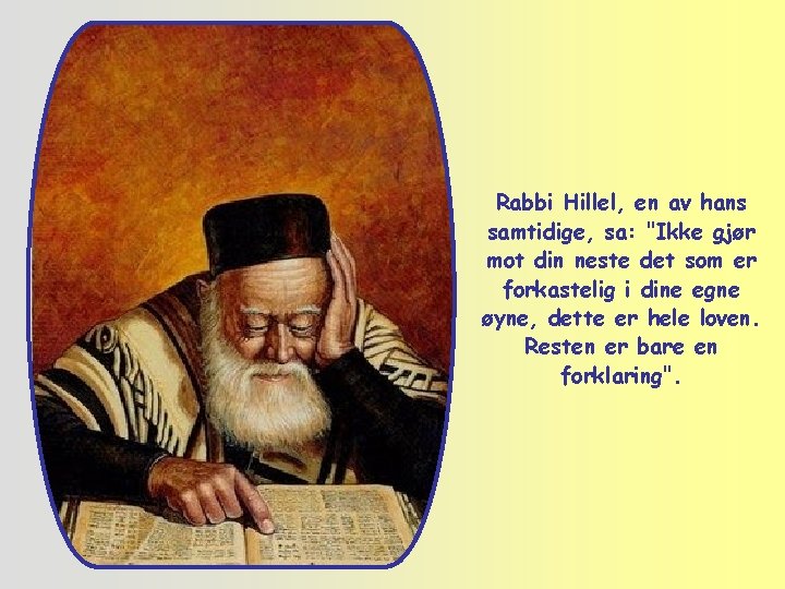 Rabbi Hillel, en av hans samtidige, sa: "Ikke gjør mot din neste det som