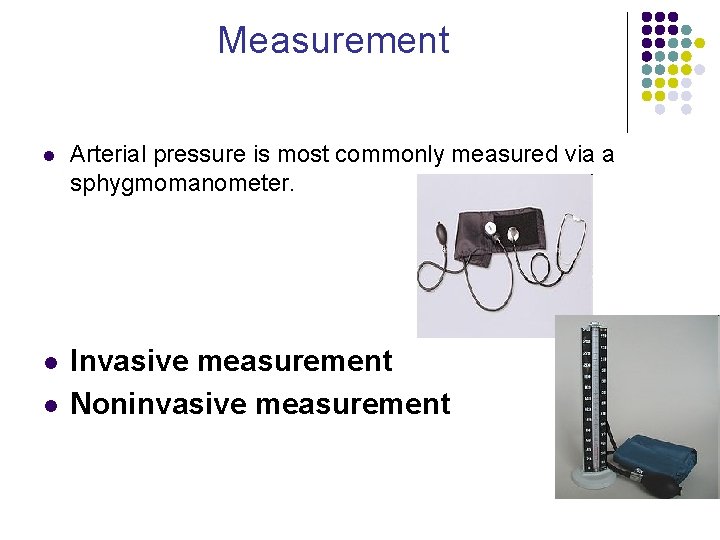 Measurement l Arterial pressure is most commonly measured via a sphygmomanometer. l Invasive measurement