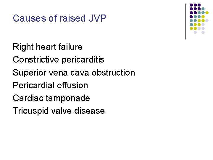 Causes of raised JVP Right heart failure Constrictive pericarditis Superior vena cava obstruction Pericardial Causes of raised JVP Right heart failure Constrictive pericarditis Superior vena cava obstruction Pericardial