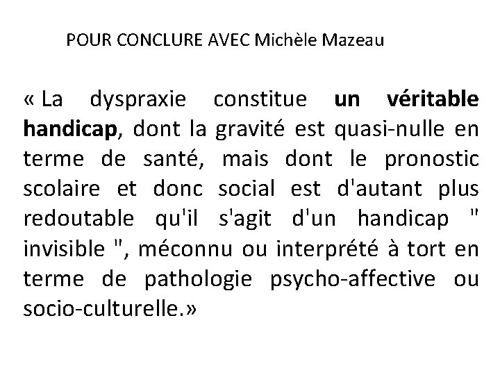 POUR CONCLURE AVEC Michèle Mazeau « La dyspraxie constitue un véritable handicap, dont la POUR CONCLURE AVEC Michèle Mazeau « La dyspraxie constitue un véritable handicap, dont la