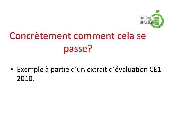 Concrètement comment cela se passe? • Exemple à partie d’un extrait d’évaluation CE 1 Concrètement comment cela se passe? • Exemple à partie d’un extrait d’évaluation CE 1