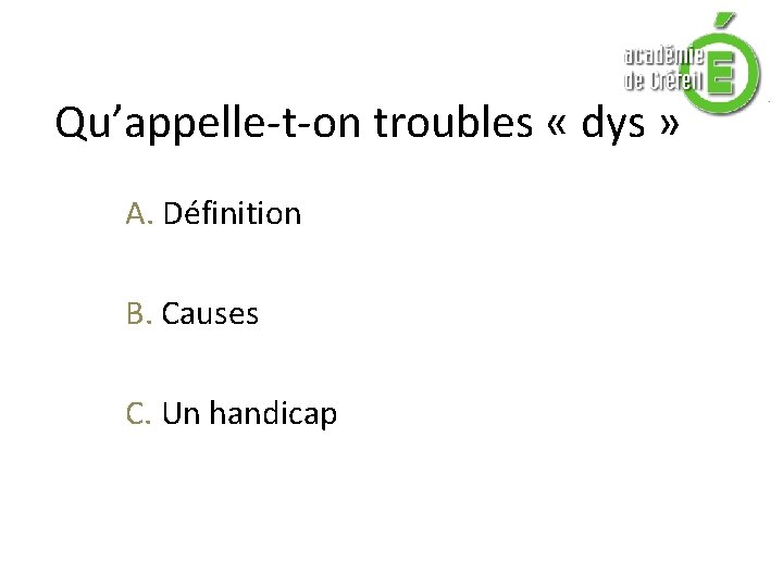 Qu’appelle-t-on troubles « dys » A. Définition B. Causes C. Un handicap Qu’appelle-t-on troubles « dys » A. Définition B. Causes C. Un handicap
