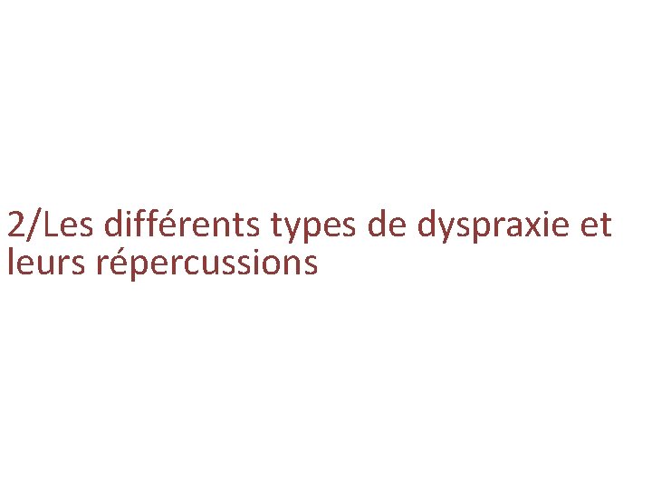 2/Les différents types de dyspraxie et leurs répercussions 2/Les différents types de dyspraxie et leurs répercussions