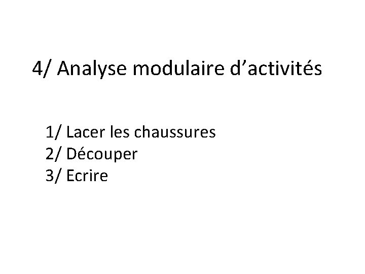 4/ Analyse modulaire d’activités 1/ Lacer les chaussures 2/ Découper 3/ Ecrire 4/ Analyse modulaire d’activités 1/ Lacer les chaussures 2/ Découper 3/ Ecrire