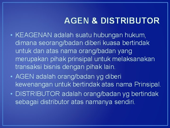 AGEN & DISTRIBUTOR • KEAGENAN adalah suatu hubungan hukum, dimana seorang/badan diberi kuasa bertindak