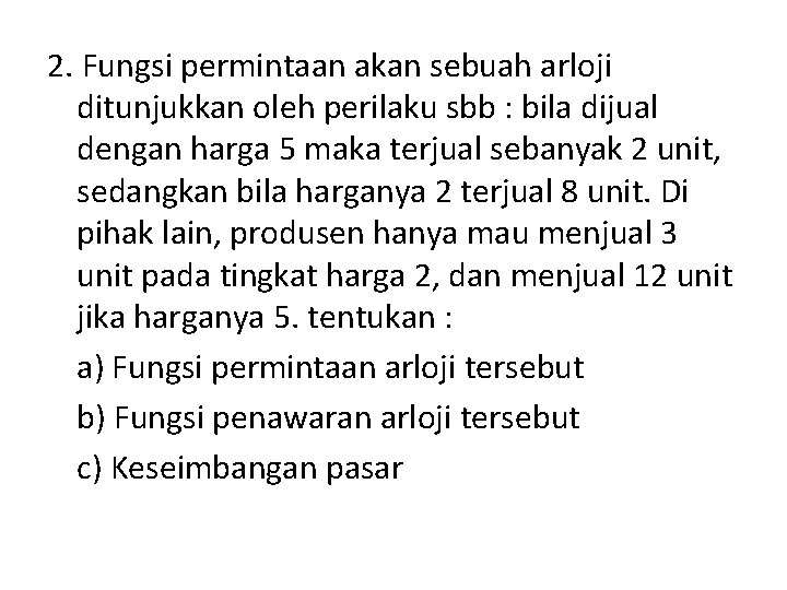 2. Fungsi permintaan akan sebuah arloji ditunjukkan oleh perilaku sbb : bila dijual dengan 2. Fungsi permintaan akan sebuah arloji ditunjukkan oleh perilaku sbb : bila dijual dengan