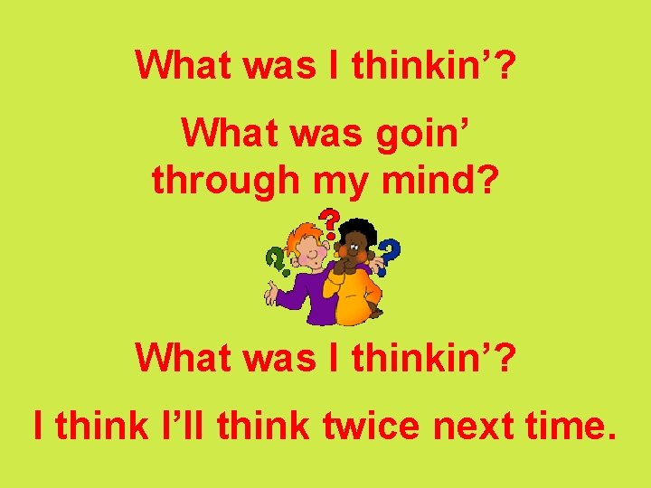 What was I thinkin’? What was goin’ through my mind? What was I thinkin’?