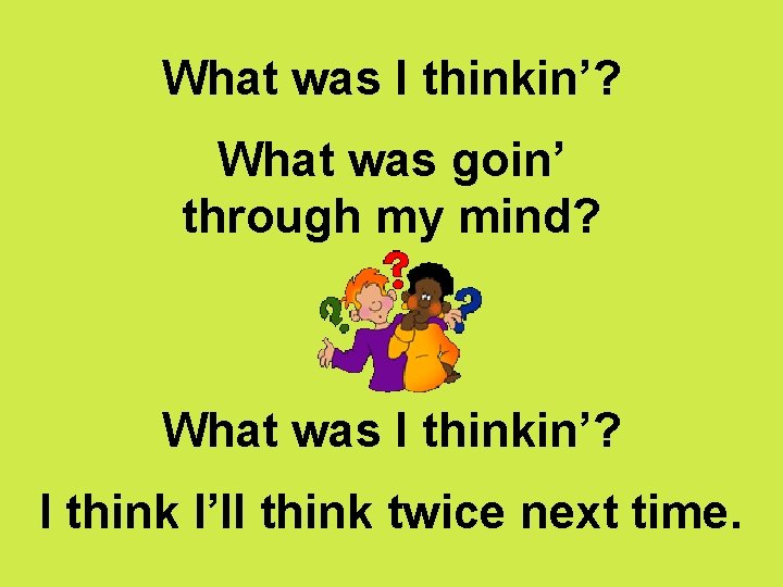 What was I thinkin’? What was goin’ through my mind? What was I thinkin’?