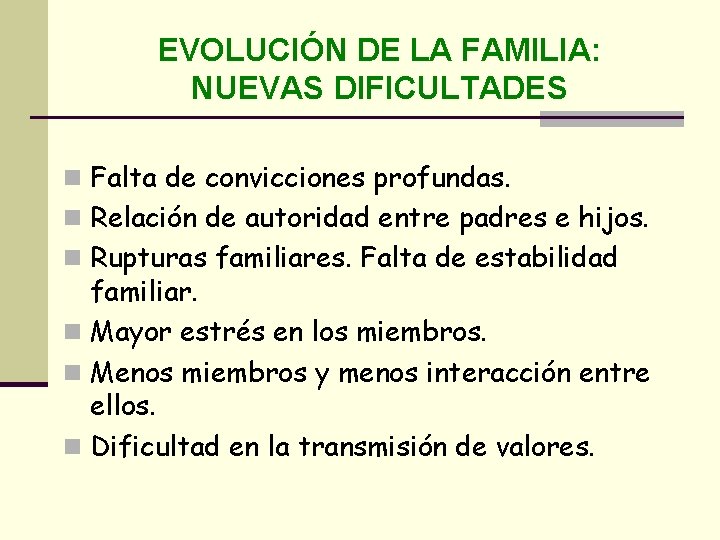 EVOLUCIÓN DE LA FAMILIA: NUEVAS DIFICULTADES n Falta de convicciones profundas. n Relación de