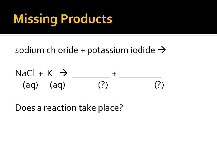 Missing Products sodium chloride + potassium iodide Na. Cl + KI ____ + _____