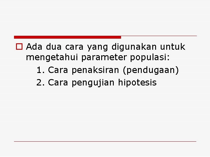 o Ada dua cara yang digunakan untuk mengetahui parameter populasi: 1. Cara penaksiran (pendugaan)