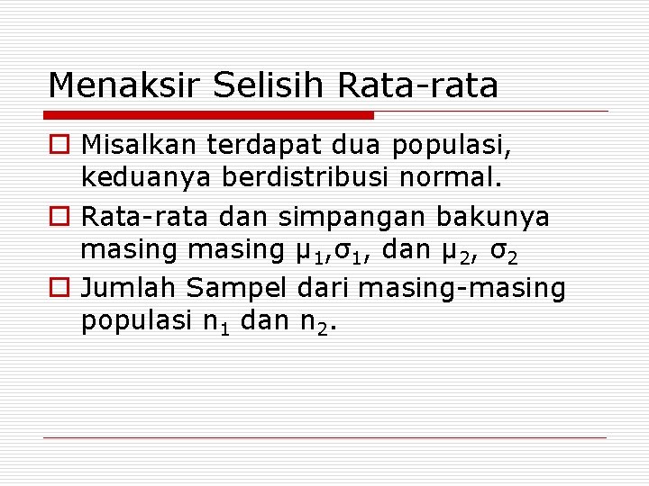 Menaksir Selisih Rata-rata o Misalkan terdapat dua populasi, keduanya berdistribusi normal. o Rata-rata dan