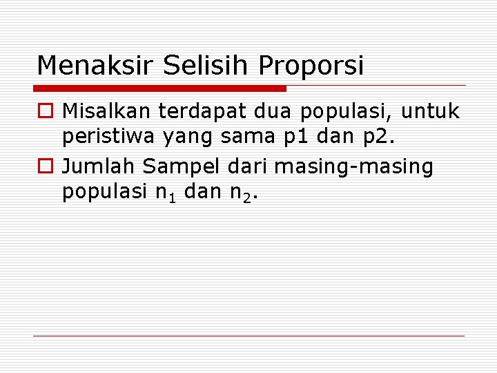 Menaksir Selisih Proporsi o Misalkan terdapat dua populasi, untuk peristiwa yang sama p 1