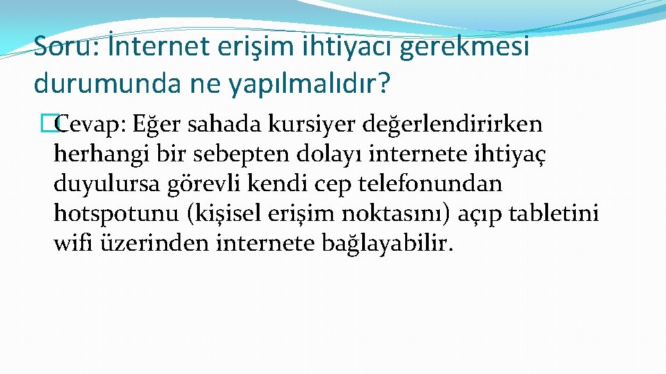 Soru: İnternet erişim ihtiyacı gerekmesi durumunda ne yapılmalıdır? �Cevap: Eğer sahada kursiyer değerlendirirken herhangi