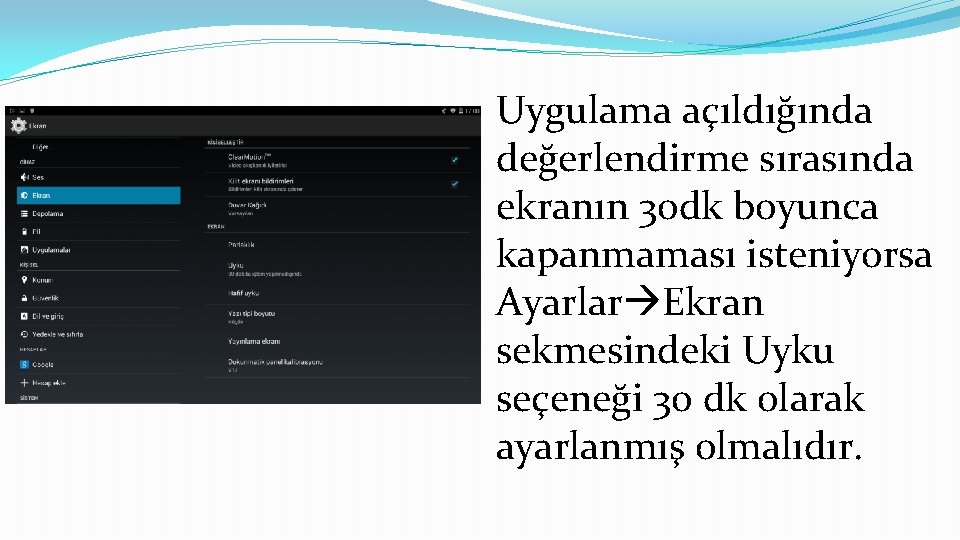 Uygulama açıldığında değerlendirme sırasında ekranın 30 dk boyunca kapanmaması isteniyorsa Ayarlar Ekran sekmesindeki Uyku