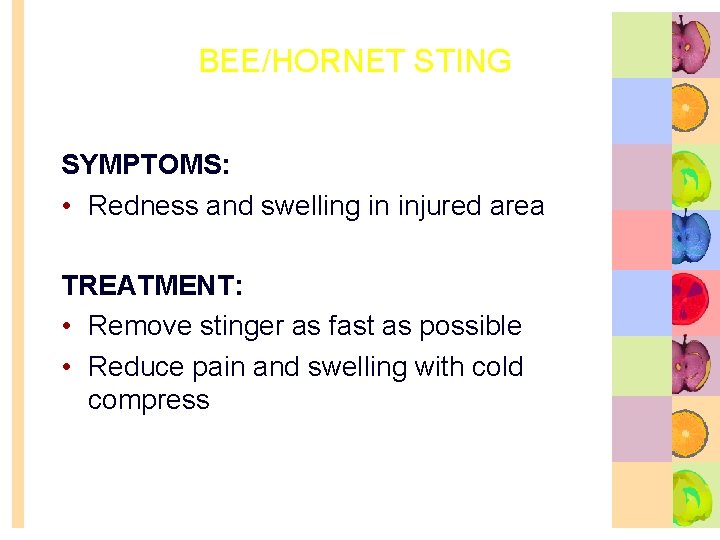 BEE/HORNET STING SYMPTOMS: • Redness and swelling in injured area TREATMENT: • Remove stinger