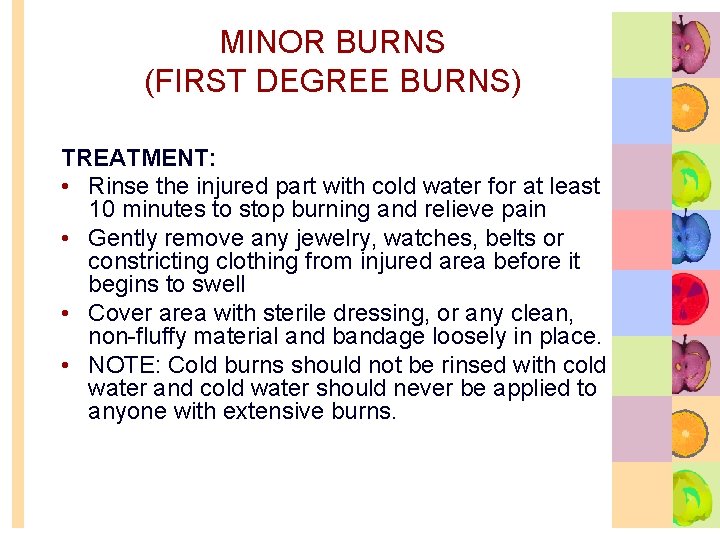 MINOR BURNS (FIRST DEGREE BURNS) TREATMENT: • Rinse the injured part with cold water