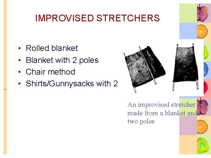 IMPROVISED STRETCHERS • • Rolled blanket Blanket with 2 poles Chair method Shirts/Gunnysacks with